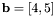 $ \mathbf{b}=[4,5] $
