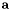 $ \mathbf{a} $