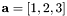 $ \mathbf{a}=[1,2,3] $